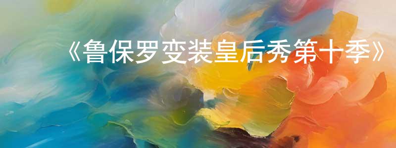 曹鸿飞发布《鲁保罗变装皇后秀第十季》迅雷下载/在线观看-选秀综艺-美剧天堂